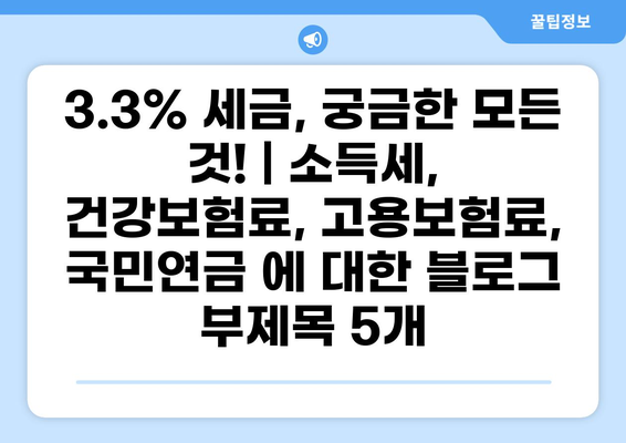 3.3% 세금, 궁금한 모든 것! | 소득세, 건강보험료, 고용보험료, 국민연금