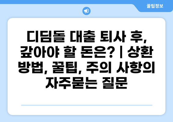 디딤돌 대출 퇴사 후, 갚아야 할 돈은? | 상환 방법, 꿀팁, 주의 사항