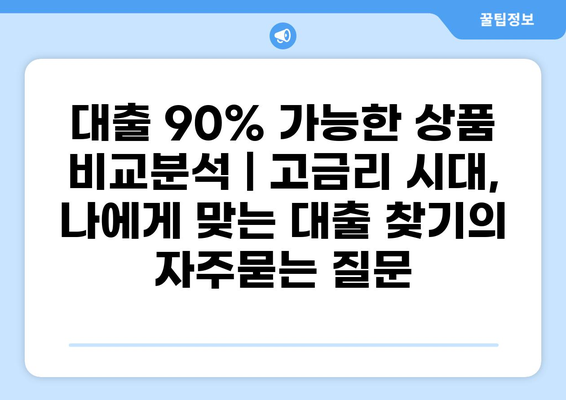 대출 90% 가능한 상품 비교분석 | 고금리 시대, 나에게 맞는 대출 찾기