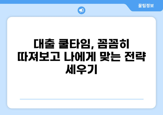 대출 쿨타임, 똑똑하게 알아보고 활용하기 | 대출 규제, 대출 가능 시기, 금융 정보