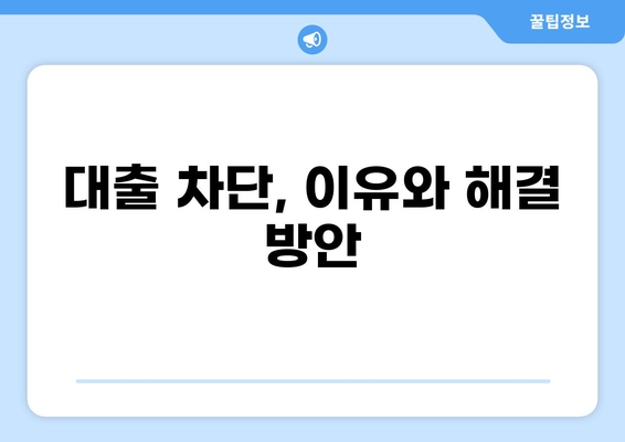 대출 차단, 이유와 해결 방안| 신용 관리부터 대출 승인까지 | 신용점수, 대출 거절, 대출 심사, 신용등급, 대출 차단 해제