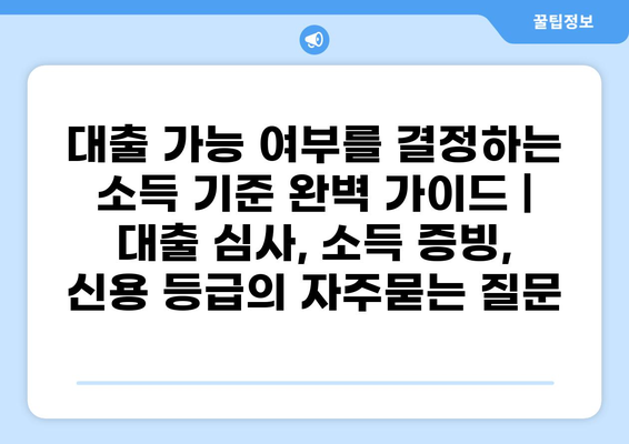 대출 가능 여부를 결정하는 소득 기준 완벽 가이드 | 대출 심사, 소득 증빙, 신용 등급