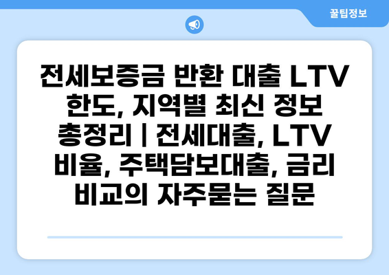 전세보증금 반환 대출 LTV 한도, 지역별 최신 정보 총정리 | 전세대출, LTV 비율, 주택담보대출, 금리 비교