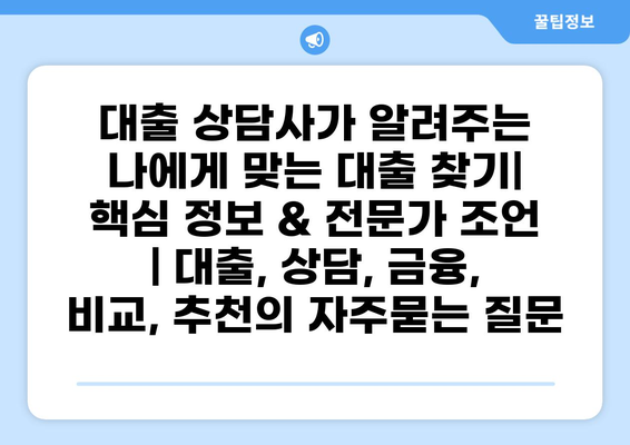 대출 상담사가 알려주는 나에게 맞는 대출 찾기| 핵심 정보 & 전문가 조언 | 대출, 상담, 금융, 비교, 추천