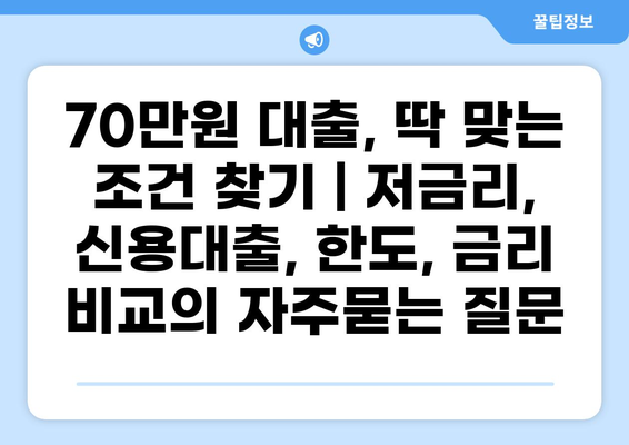 70만원 대출, 딱 맞는 조건 찾기 | 저금리, 신용대출, 한도, 금리 비교