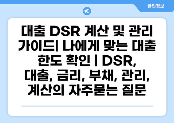 대출 DSR 계산 및 관리 가이드| 나에게 맞는 대출 한도 확인 | DSR, 대출, 금리, 부채, 관리, 계산