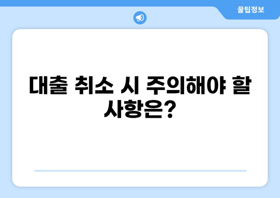 대출 취소, 어떻게 해야 할까요? | 대출 취소 방법, 필요 서류, 주의 사항, 해결 팁