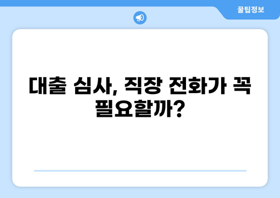 대출 받을 때 직장 전화, 꼭 필요할까요? | 직장 전화, 대출 심사, 정보 공유, 주의 사항