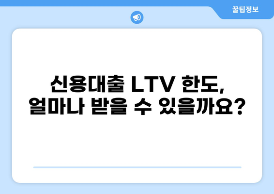 신용대출 LTV 한도 알아보기| 나에게 맞는 최대 대출 가능 금액 확인 | 신용대출, LTV, 대출 한도, 금융 상담