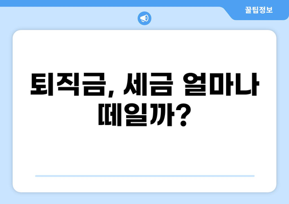 퇴직금, 세금 얼마나 떼일까요? | 퇴직금 세금 계산, 퇴직금 세금 면제, 퇴직금 세금 신고