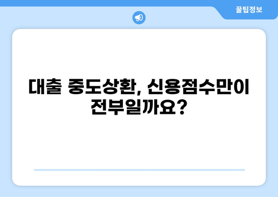 대출 중도상환, 신용점수에 미치는 영향은? | 신용점수 변화, 장단점, 주의 사항
