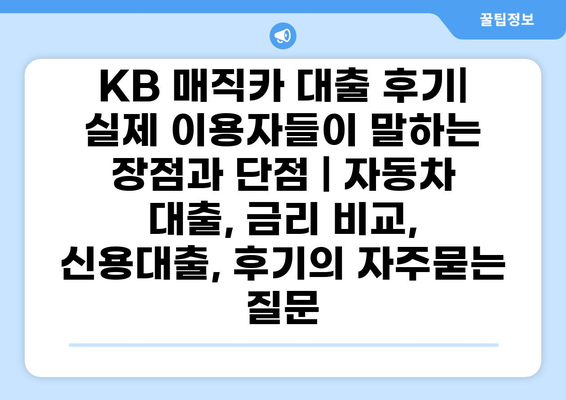 KB 매직카 대출 후기| 실제 이용자들이 말하는 장점과 단점 | 자동차 대출, 금리 비교, 신용대출, 후기