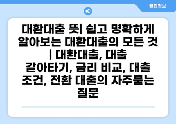 대환대출 뜻| 쉽고 명확하게 알아보는 대환대출의 모든 것 | 대환대출, 대출 갈아타기, 금리 비교, 대출 조건, 전환 대출