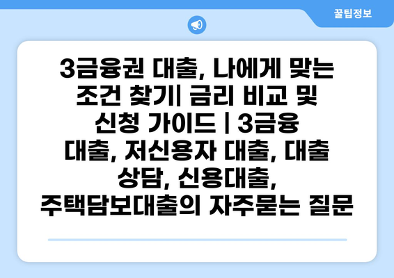 3금융권 대출, 나에게 맞는 조건 찾기| 금리 비교 및 신청 가이드 | 3금융 대출, 저신용자 대출, 대출 상담, 신용대출, 주택담보대출