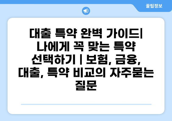 대출 특약 완벽 가이드| 나에게 꼭 맞는 특약 선택하기 | 보험, 금융, 대출, 특약 비교