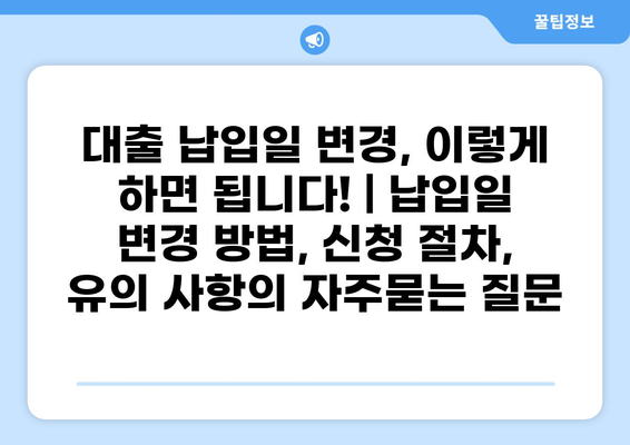 대출 납입일 변경, 이렇게 하면 됩니다! | 납입일 변경 방법, 신청 절차, 유의 사항