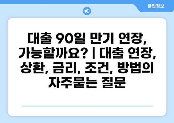 대출 90일 만기 연장, 가능할까요? | 대출 연장, 상환, 금리, 조건, 방법