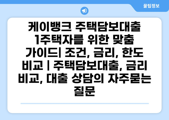케이뱅크 주택담보대출 1주택자를 위한 맞춤 가이드| 조건, 금리, 한도 비교 | 주택담보대출, 금리 비교, 대출 상담