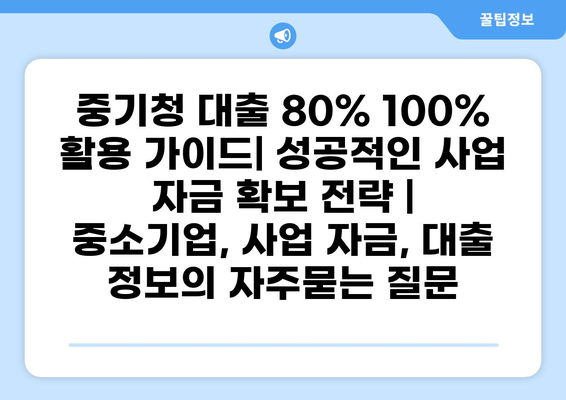중기청 대출 80% 100% 활용 가이드| 성공적인 사업 자금 확보 전략 | 중소기업, 사업 자금, 대출 정보