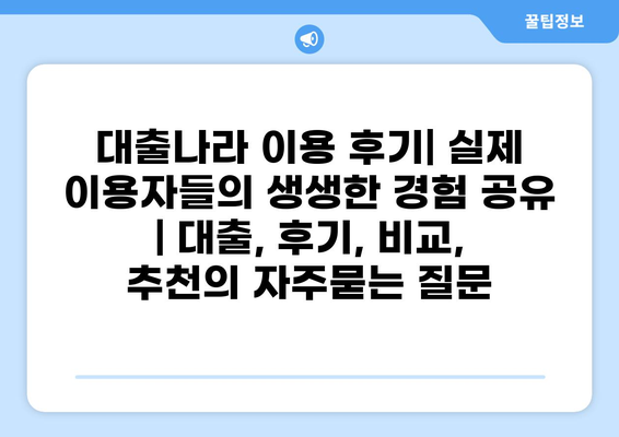 대출나라 이용 후기| 실제 이용자들의 생생한 경험 공유 | 대출, 후기, 비교, 추천