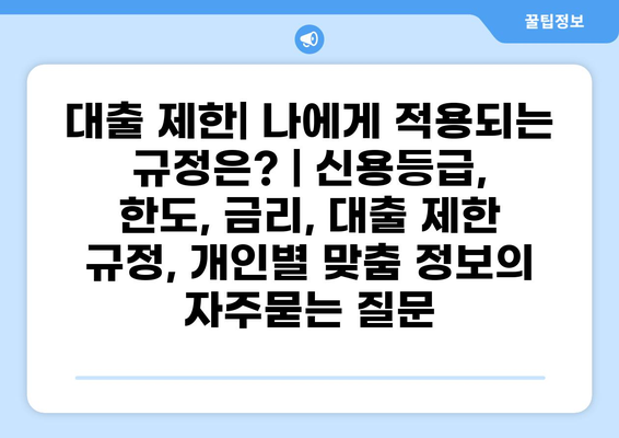 대출 제한| 나에게 적용되는 규정은? | 신용등급, 한도, 금리, 대출 제한 규정, 개인별 맞춤 정보