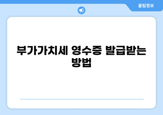 세금 영수증 발급받는 방법| 종류별 상세 가이드 | 부가가치세, 소득세, 현금영수증, 카드영수증
