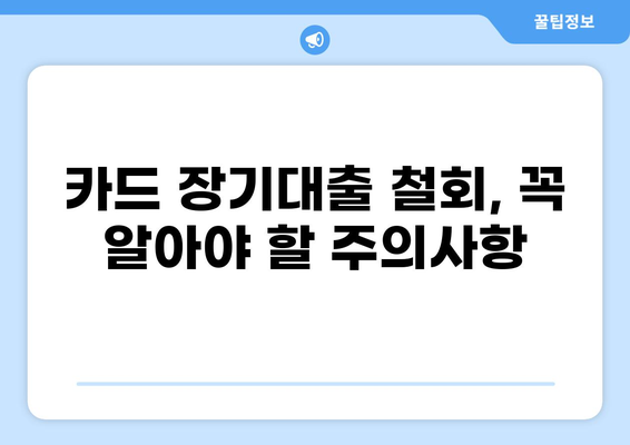 카드 장기대출 철회| 알아야 할 모든 것 | 카드대출, 장기대출, 철회 조건, 절차, 주의사항