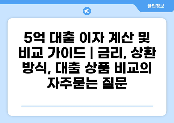 5억 대출 이자 계산 및 비교 가이드 | 금리, 상환 방식, 대출 상품 비교