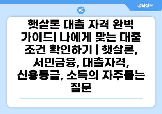 햇살론 대출 자격 완벽 가이드| 나에게 맞는 대출 조건 확인하기 | 햇살론, 서민금융, 대출자격, 신용등급, 소득