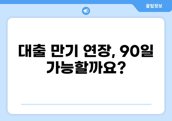 대출 90일 만기 연장, 가능할까요? | 대출 연장, 상환, 금리, 조건, 방법