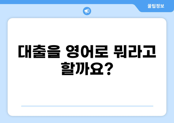 영어로 "대출"은 무엇일까요? | 대출, 영어 단어, 용어 설명, 의미