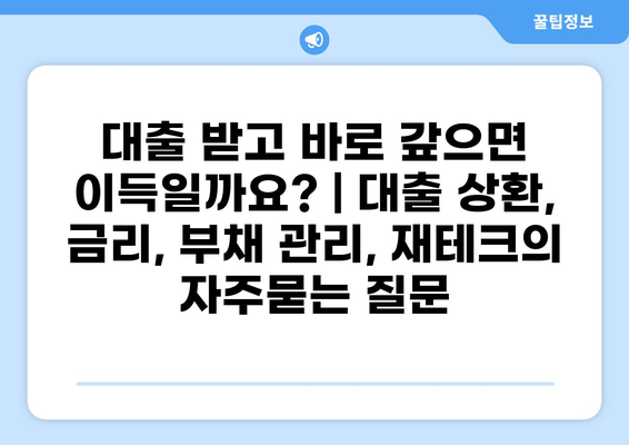 대출 받고 바로 갚으면 이득일까요? | 대출 상환, 금리, 부채 관리, 재테크