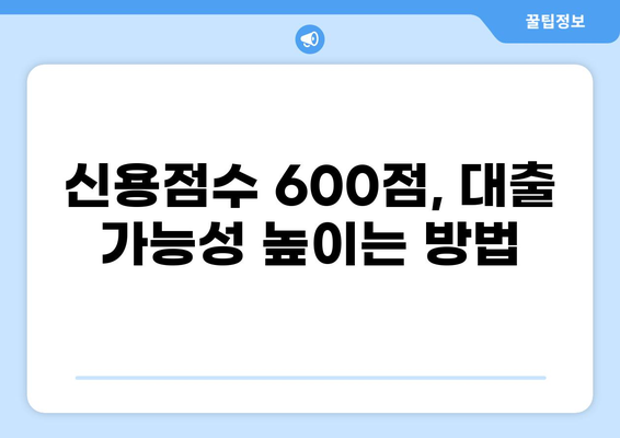 신용점수 600점으로 대출 가능할까요? | 대출 가능 여부 확인 및 성공 전략 |