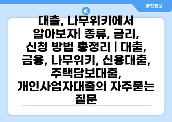 대출, 나무위키에서 알아보자| 종류, 금리, 신청 방법 총정리 | 대출, 금융, 나무위키, 신용대출, 주택담보대출, 개인사업자대출