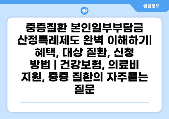 중증질환 본인일부부담금 산정특례제도 완벽 이해하기| 혜택, 대상 질환, 신청 방법 | 건강보험, 의료비 지원, 중증 질환