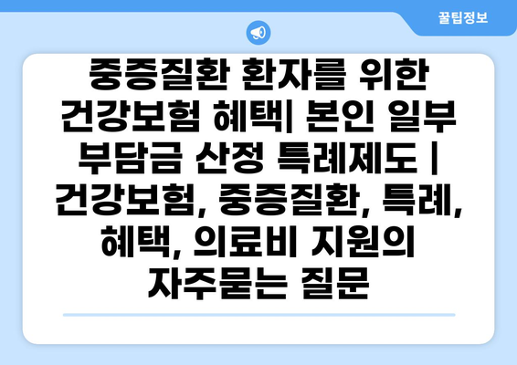 중증질환 환자를 위한 건강보험 혜택| 본인 일부 부담금 산정 특례제도 | 건강보험, 중증질환, 특례, 혜택, 의료비 지원
