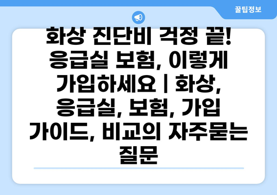 화상 진단비 걱정 끝! 응급실 보험, 이렇게 가입하세요 | 화상, 응급실, 보험, 가입 가이드, 비교