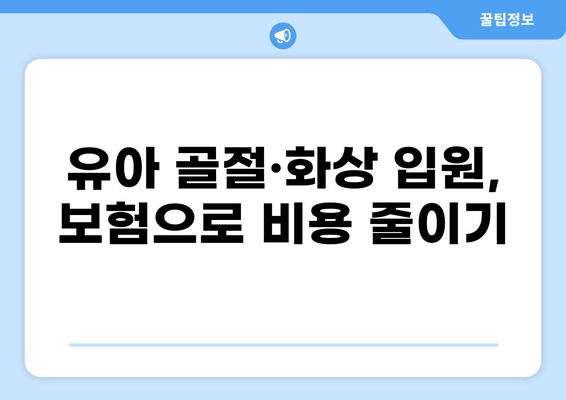 유아 골절·화상 입원, 비용 절감 꿀팁 대공개! | 보험 활용, 병원 선택, 비급여 항목 관리