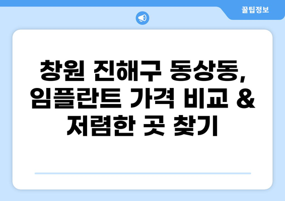 창원 진해구 동상동 임플란트 잘하는 곳 추천| 가격 저렴하고 실력 좋은 곳 찾기 | 임플란트 가격 비교, 전문의, 후기
