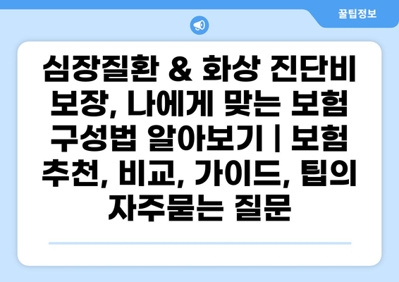 심장질환 & 화상 진단비 보장, 나에게 맞는 보험 구성법 알아보기 | 보험 추천, 비교, 가이드, 팁