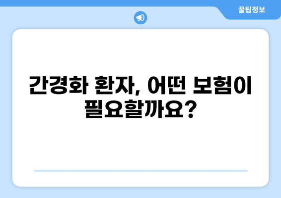 간경화 환자를 위한 보험 가이드| 건강종합보험, 화상보험 비교 분석 | 간경화보험, 보험 추천, 보장 범위