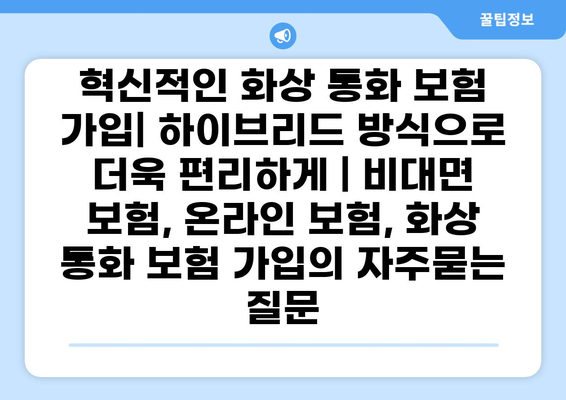 혁신적인 화상 통화 보험 가입| 하이브리드 방식으로 더욱 편리하게 | 비대면 보험, 온라인 보험, 화상 통화 보험 가입