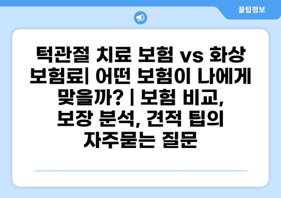 턱관절 치료 보험 vs 화상 보험료| 어떤 보험이 나에게 맞을까? | 보험 비교, 보장 분석, 견적 팁