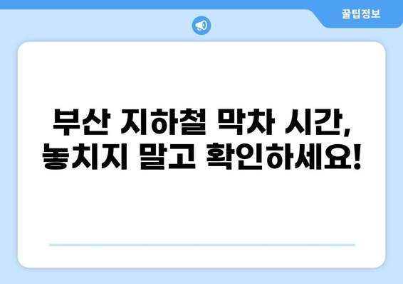 부산 지하철 막차 시간 & 환승 정보| 노선별 최신 정보 확인 | 부산교통공사, 부산도시철도, 막차 시간표, 환승 안내