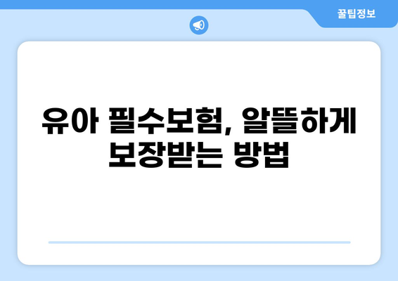 유아 필수보험, 골절·화상·입원까지 알뜰하게 보장받는 방법 | 어린이 보험, 보장 분석, 추천