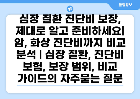 심장 질환 진단비 보장, 제대로 알고 준비하세요| 암, 화상 진단비까지 비교 분석 | 심장 질환, 진단비 보험, 보장 범위, 비교 가이드