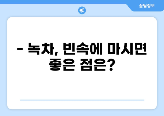 공복에 녹차, 건강에 좋은 선택일까요? | 녹차 효능, 공복 섭취, 주의 사항