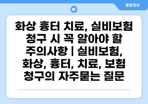 화상 흉터 치료, 실비보험 청구 시 꼭 알아야 할 주의사항 | 실비보험, 화상, 흉터, 치료, 보험 청구