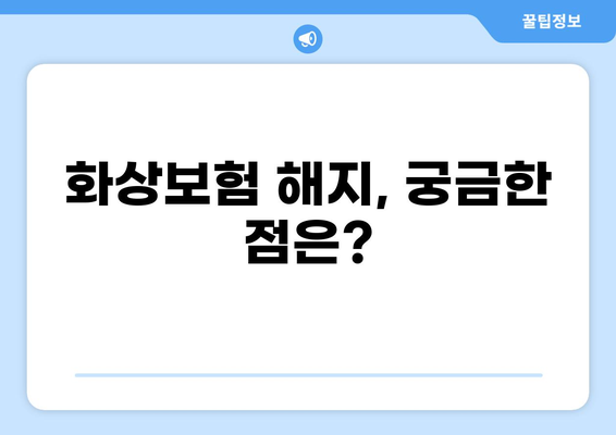 화상보험 해지, 간단하게 해결하세요! | 화상보험 해지 가이드, 해지 절차, 필요 서류, 주의 사항