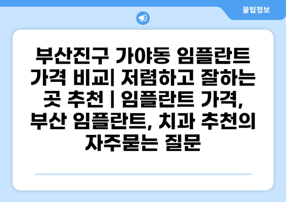 부산진구 가야동 임플란트 가격 비교| 저렴하고 잘하는 곳 추천 | 임플란트 가격, 부산 임플란트, 치과 추천